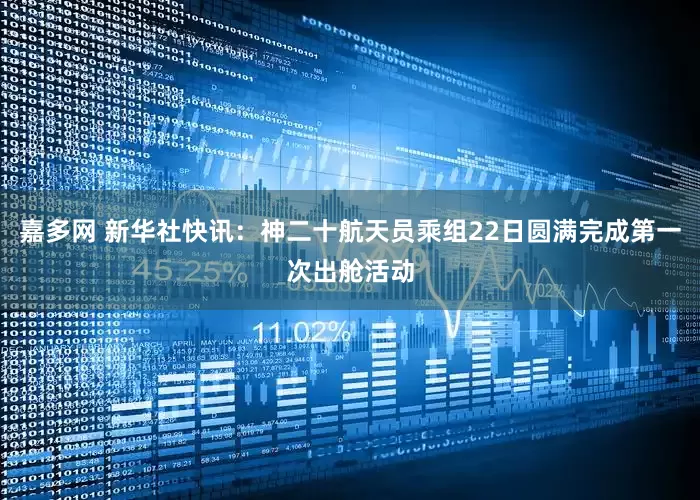嘉多网 新华社快讯：神二十航天员乘组22日圆满完成第一次出舱活动