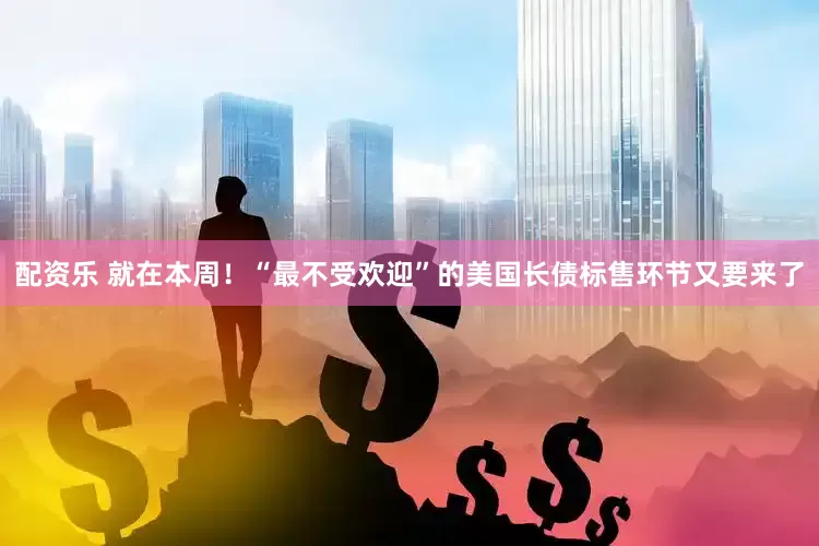 配资乐 就在本周！“最不受欢迎”的美国长债标售环节又要来了
