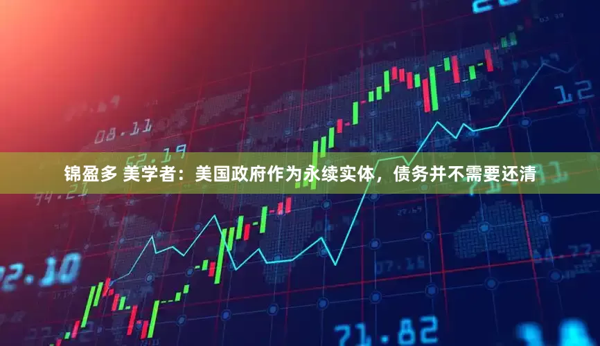 锦盈多 美学者：美国政府作为永续实体，债务并不需要还清