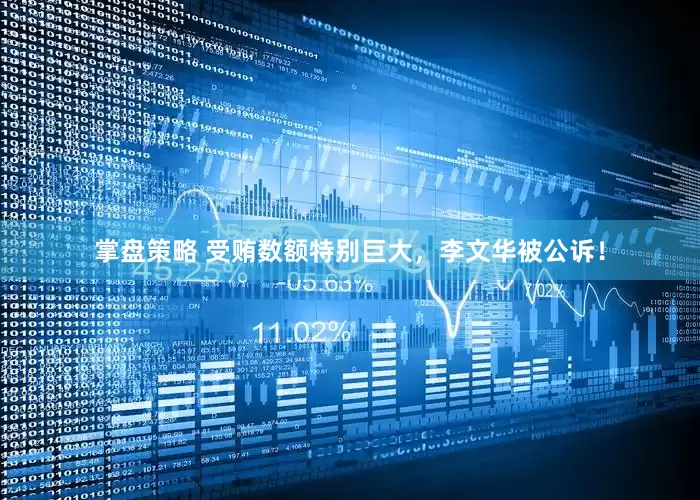 掌盘策略 受贿数额特别巨大，李文华被公诉！