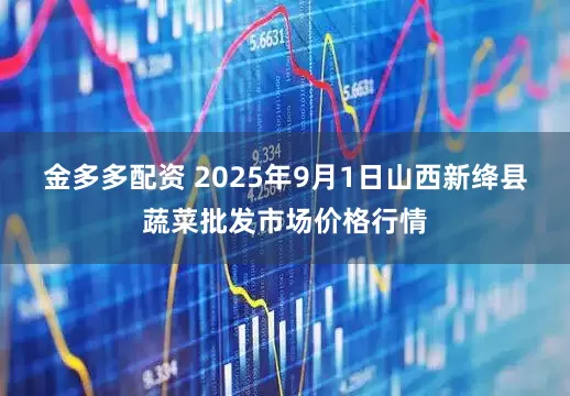 金多多配资 2025年9月1日山西新绛县蔬菜批发市场价格行情