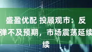 盛盈优配 投顾观市：反弹不及预期，市场震荡延续